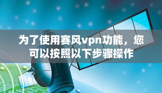 为了使用赛风vpn功能，您可以按照以下步骤操作