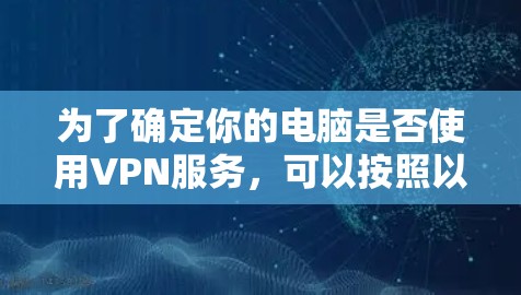 为了确定你的电脑是否使用VPN服务，可以按照以下步骤操作