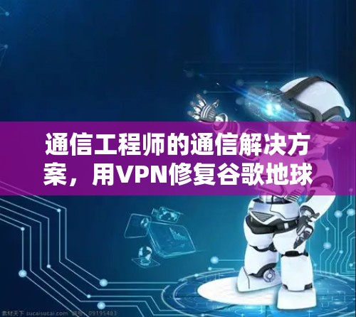 通信工程师的通信解决方案，用VPN修复谷歌地球网络问题