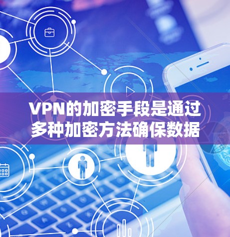 VPN的加密手段是通过多种加密方法确保数据的安全传输。以下是其主要作用和方法