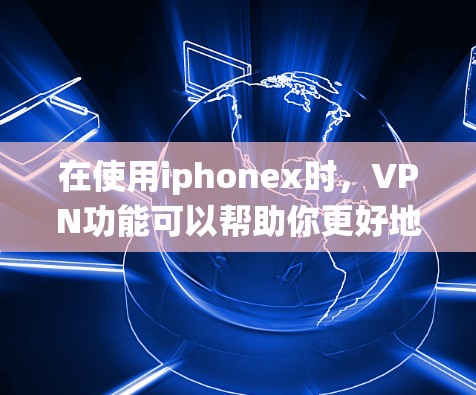 在使用iphonex时，VPN功能可以帮助你更好地管理数据和安全。以下是系统地使用iphonexVPN的步骤