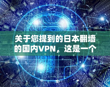 关于您提到的日本翻墙的国内VPN,这是一个需要谨慎考虑的问题。以下是对此问题的分析和建议 关于您提到的日本翻墙的国内VPN,这是一个需要谨慎考虑的问题。以下是对此问题的分析和建议