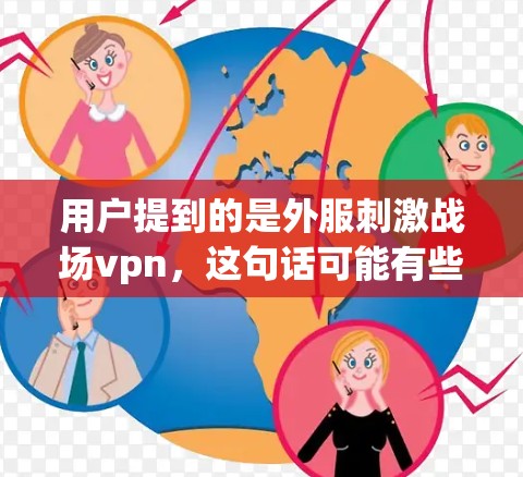 用户提到的是外服刺激战场vpn,这句话可能有些不太清晰,需要进一步解析。以下是几种可能的解读 用户提到的是外服刺激战场vpn,这句话可能有些不太清晰,需要进一步解析。以下是几种可能的解读