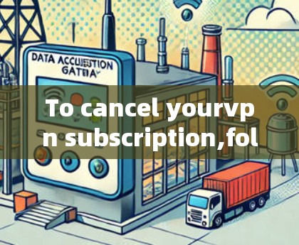 To cancel yourvpn subscription,follow these organized steps: