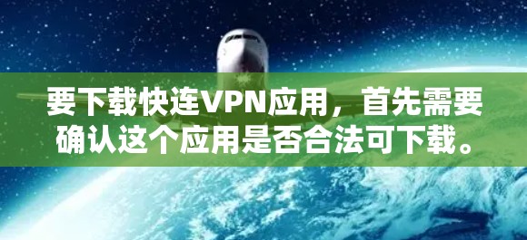 要下载快连VPN应用，首先需要确认这个应用是否合法可下载。以下是一些步骤，帮助你顺利下载并安全使用该应用