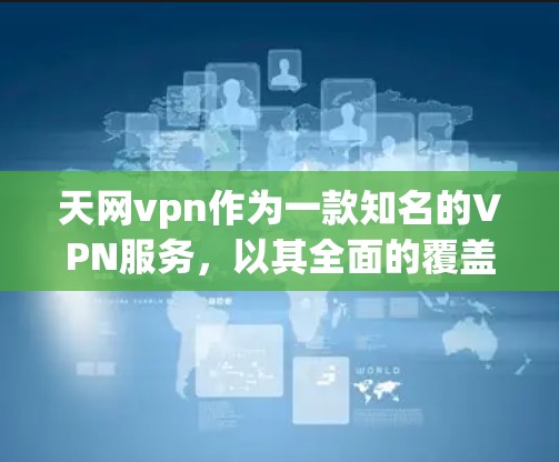 天网vpn作为一款知名的VPN服务，以其全面的覆盖范围和优质的安全性赢得了许多用户的喜爱。以下是对天网vpn的详细介绍和综合分析