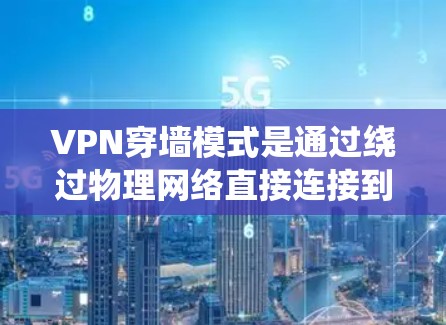VPN穿墙模式是通过绕过物理网络直接连接到目标服务器的技术，其稳定性取决于多种因素，包括网络环境、VPN协议、服务器配置以及用户自身使用的防护措施。以下是一些关键点