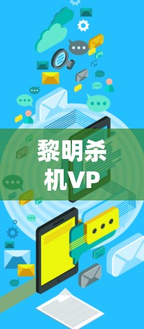 黎明杀机VPN，构建安全、私密的数字世界