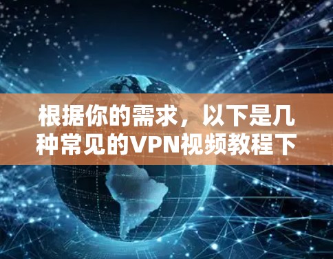 根据你的需求，以下是几种常见的VPN视频教程下载方法