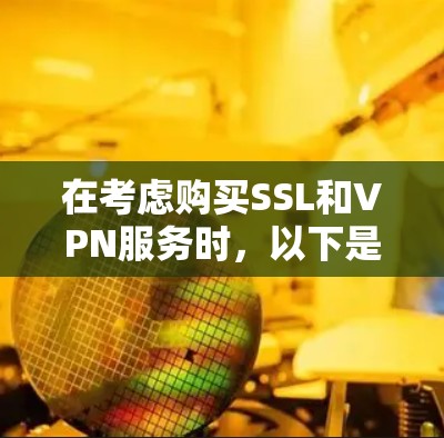 在考虑购买SSL和VPN服务时，以下是一些关键因素