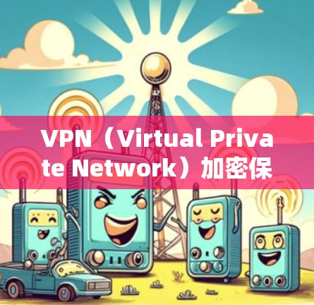VPN（Virtual Private Network）加密保护是确保用户在使用VPN服务时数据安全性和隐私保护的措施。主要通过以下方式实现
