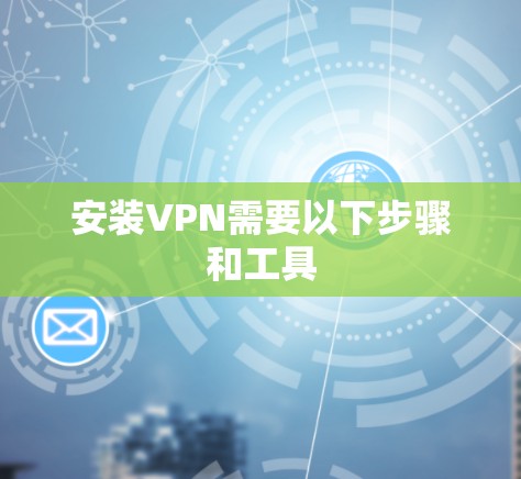 安装VPN需要以下步骤和工具 安装VPN需要以下步骤和工具