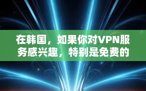在韩国，如果你对VPN服务感兴趣，特别是免费的，可以考虑以下几种方式