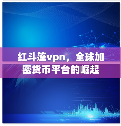 红斗篷vpn，全球加密货币平台的崛起