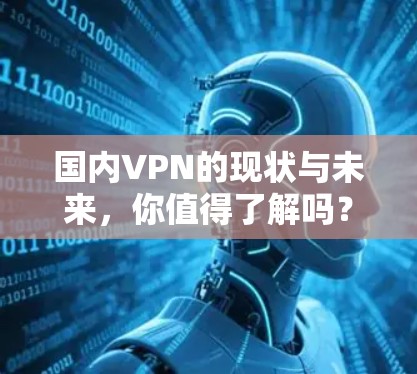 国内VPN的现状与未来，你值得了解吗？