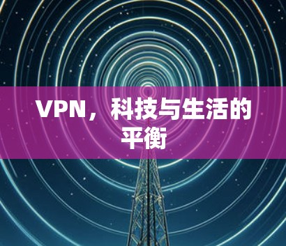 VPN，科技与生活的平衡