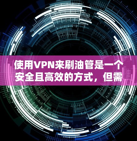 使用VPN来刷油管是一个安全且高效的方式，但需要仔细考虑以下因素