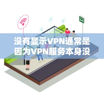 没有显示VPN通常是因为VPN服务本身没有提供，或者使用效果有限，或者用户没有了解如何使用，或者隐私保护措施不足。以下是一些解决方案或建议