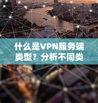 什么是VPN服务端类型？分析不同类型的服务端特点