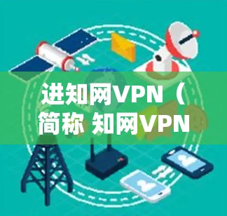 进知网VPN（简称 知网VPN）是一种通过VPN技术连接知网（中国知网）网站的网络服务，旨在为用户提供VPN功能，以解决在访问知网资源时可能遇到版权、内容限制等问题