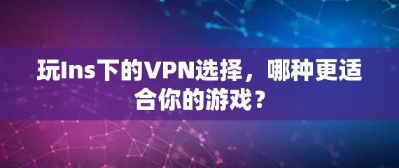 玩Ins下的VPN选择,哪种更适合你的游戏? 玩Ins下的VPN选择,哪种更适合你的游戏?
