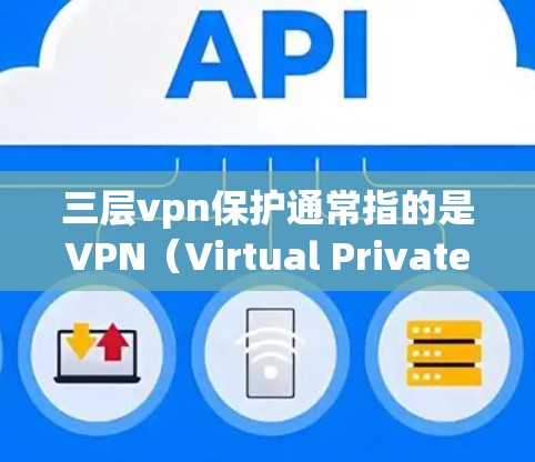 三层vpn保护通常指的是VPN（Virtual Private Network）中的三个主要加密层，旨在保护用户数据的安全。以下是关于三层VPN保护的详细说明