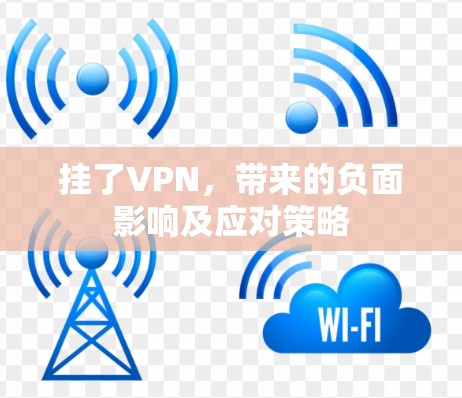 挂了VPN,带来的负面影响及应对策略 挂了VPN,带来的负面影响及应对策略