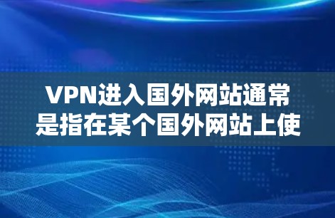 VPN进入国外网站通常是指在某个国外网站上使用VPN服务。如果你是在国外网站上使用VPN,可能是想在特定的国外网站上进行VPN访问,或者想测试VPN服务在该网站上的使用体验 VPN进入国外网站通常是指在某个国外网站上使用VPN服务。如果你是在国外网站上使用VPN,可能是想在特定的国外网站上进行VPN访问,或者想测试VPN服务在该网站上的使用体验