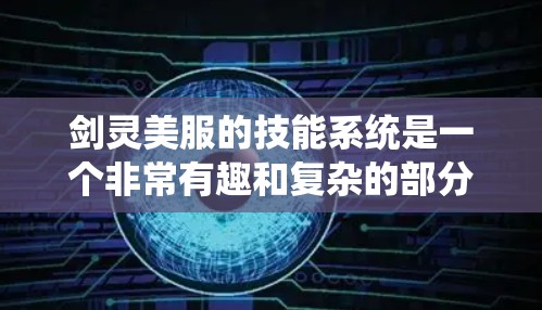 剑灵美服的技能系统是一个非常有趣和复杂的部分，但通过深入研究和实践，可以更好地掌握技能组合和顺序。以下是关于技能的详细分析和建议