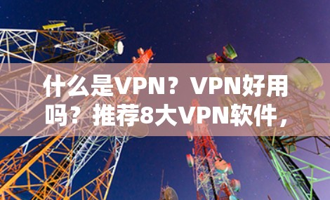 什么是VPN？VPN好用吗？推荐8大VPN软件，让你轻松享受网络