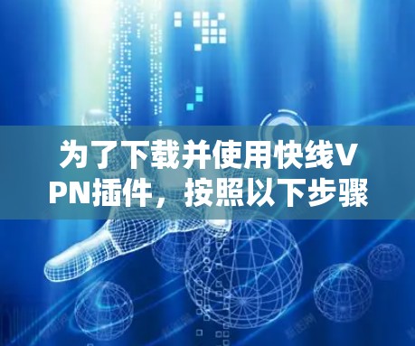 为了下载并使用快线VPN插件，按照以下步骤操作