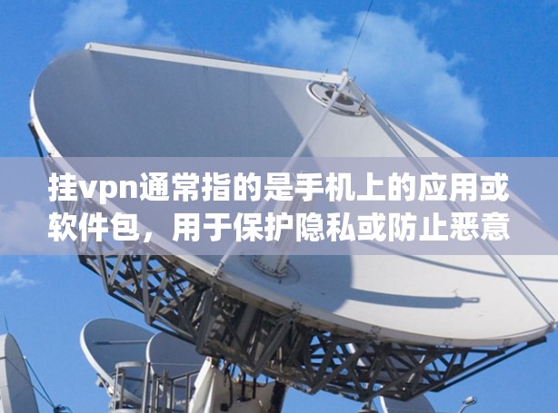挂vpn通常指的是手机上的应用或软件包，用于保护隐私或防止恶意软件。如果你在使用挂vpn时遇到了问题，可以参考以下步骤进行操作