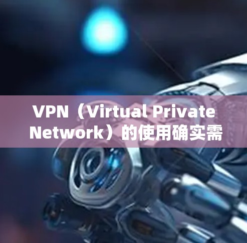 VPN（Virtual Private Network）的使用确实需要付费，因为VPN提供了额外的安全性和隐私保障，同时满足用户对数据控制和隐私保护的需求。以下是关于VPN是否需要付费的一些关键点
