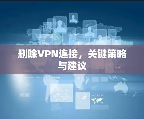 删除VPN连接，关键策略与建议