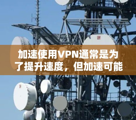 加速使用VPN通常是为了提升速度，但加速可能会对VPN的安全性产生影响。以下是关于加速精灵VPN是否安全的一些考虑