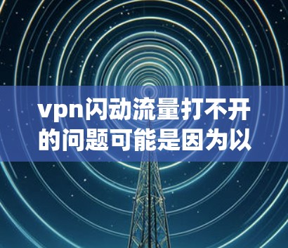 vpn闪动流量打不开的问题可能是因为以下几个原因