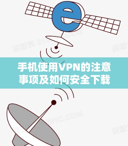 手机使用VPN的注意事项及如何安全下载
