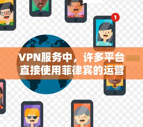 VPN服务中,许多平台直接使用菲律宾的运营商,如Vivant和Telecom Bhutan,连接菲律宾的用户。以下是一些主要的VPN服务,它们可能有菲律宾服务器 VPN服务中,许多平台直接使用菲律宾的运营商,如Vivant和Telecom Bhutan,连接菲律宾的用户。以下是一些主要的VPN服务,它们可能有菲律宾服务器