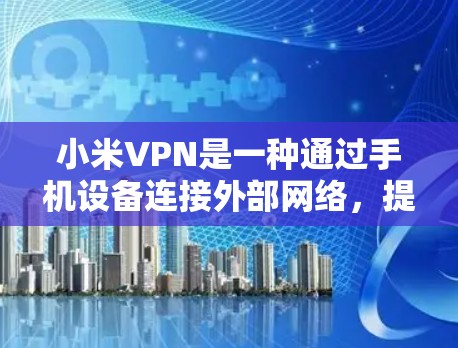 小米VPN是一种通过手机设备连接外部网络，提供VPN服务的软件应用，主要功能如下