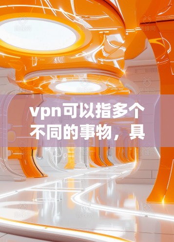 vpn可以指多个不同的事物，具体取决于上下文。如果你指的是VPN（Virtual Private Network）工具，那么以下是一些常见的VPN软件