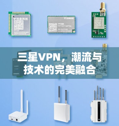 三星VPN,潮流与技术的完美融合 三星VPN,潮流与技术的完美融合