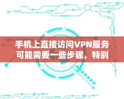 手机上直接访问VPN服务可能需要一些步骤，特别是如果你要在手机上下载或使用VPN软件。以下是一些方法，可以帮助你在手机上轻松访问优酷VPN