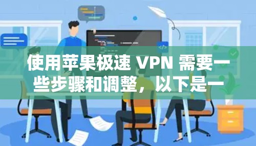 使用苹果极速 VPN 需要一些步骤和调整,以下是一步步的指南 使用苹果极速 VPN 需要一些步骤和调整,以下是一步步的指南