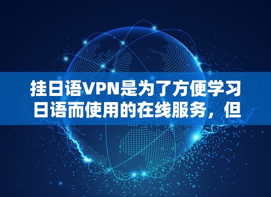 挂日语VPN是为了方便学习日语而使用的在线服务，但需要注意以下几点