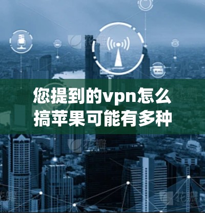 您提到的vpn怎么搞苹果可能有多种理解，但根据上下文，我认为您可能是在询问如何在苹果设备上使用VPN。以下是使用苹果设备进行VPN的方法