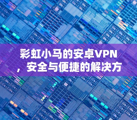 彩虹小马的安卓VPN，安全与便捷的解决方案