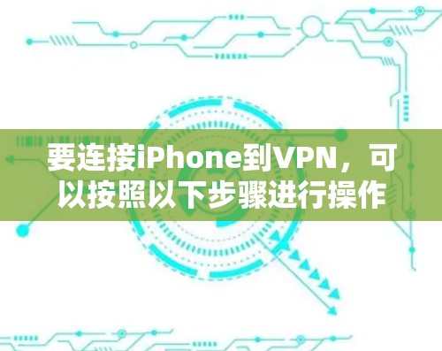 要连接iPhone到VPN，可以按照以下步骤进行操作