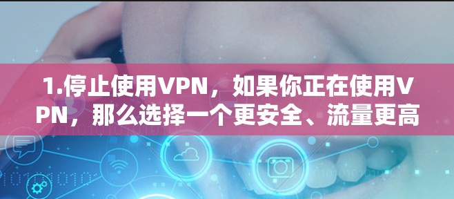 1.停止使用VPN，如果你正在使用VPN，那么选择一个更安全、流量更高的VPN服务，并停止使用。如果你确实需要VPN，建议不要在VPN中存储个人信息，如密码、订单信息等