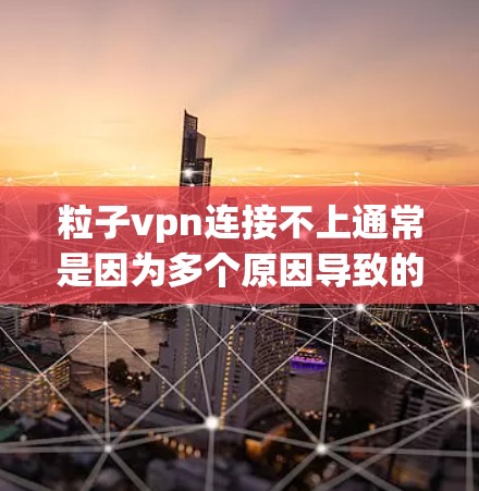粒子vpn连接不上通常是因为多个原因导致的,以下是一些可能的原因和解决方法 粒子vpn连接不上通常是因为多个原因导致的,以下是一些可能的原因和解决方法
