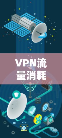 VPN流量消耗的原因与优化方法 VPN流量消耗的原因与优化方法